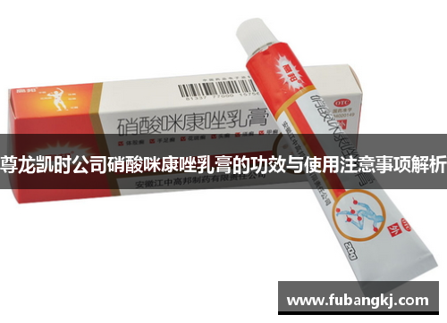 尊龙凯时公司硝酸咪康唑乳膏的功效与使用注意事项解析